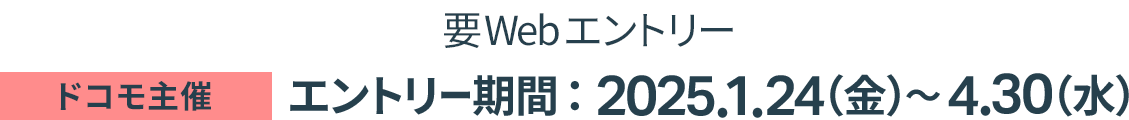 要Webエントリー ドコモ主催 エントリー期間:2025.1.24(金)~4.30(水)
