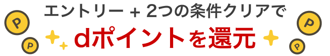 エントリー + 2つの条件クリアでdポイントを還元