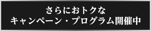 さらにおトクなキャンペーン・プログラム開催中