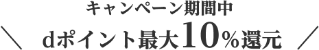 ＼キャンペーン期間中dポイント最大10％還元／