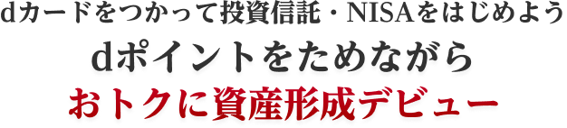 dカードをつかって投資信託・NISAをはじめよう dポイントをためながらおトクに資産形成デビュー