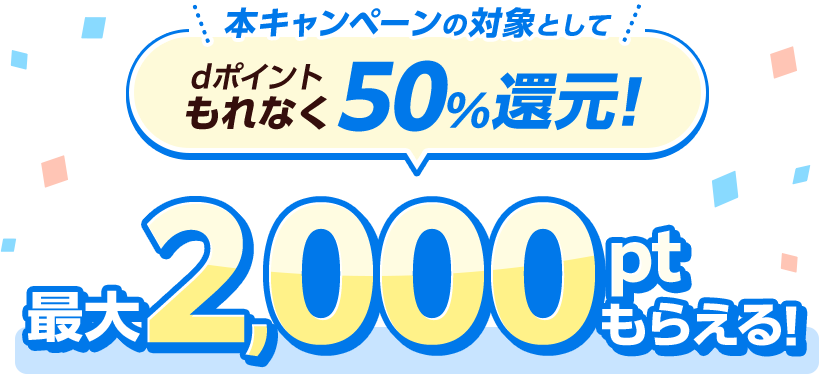  本キャンペーンの対象としてdポイントもれなく50％還元！最大2,000ptもらえる！