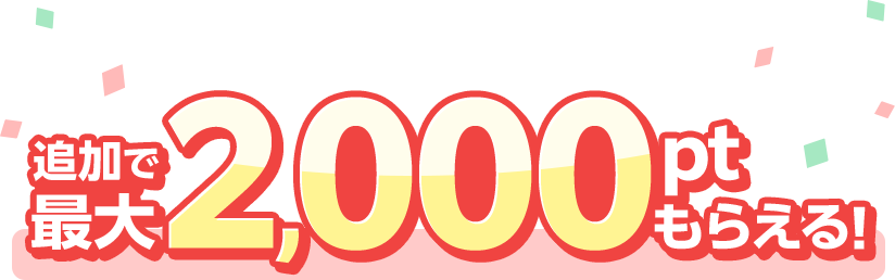  追加で最大2,000ptもらえる！