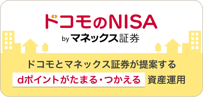 ドコモのNISA byマネックス証券 ドコモとマネックス証券が提案するdポイントがたまる・つかえる資産運用