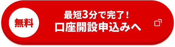 無料 最短3分で完了！口座開設申込みへ