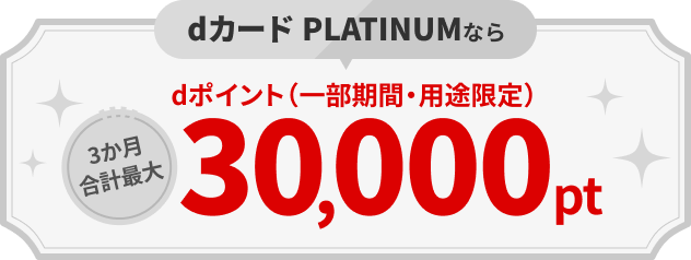 dカードPLATINUMならdポイント（一部期間・用途限定）3か月合計最大30,000pt