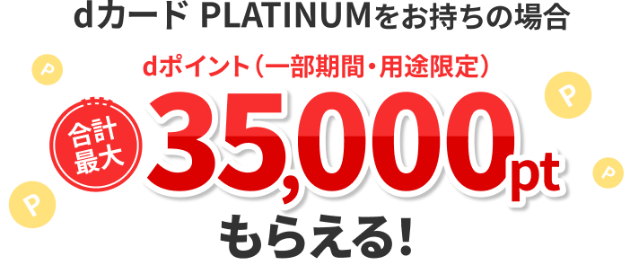 dカードPLATINUMをお持ちの場合 dポイント（一部期間・用途限定）合計最大35,000ptもらえる！