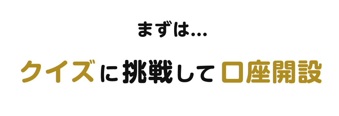 まずは...クイズに挑戦して口座開設
