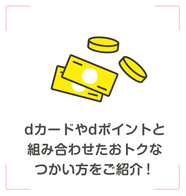 dカードやdポイントと組み合わせたおトクなつかい方をご紹介！