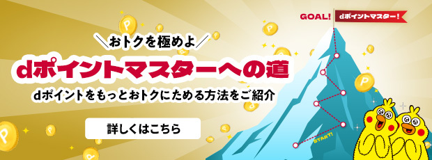 おトクを極めよ dポイントマスターへの道 dポイントをもっとおトクにためる方法をご紹介 詳しくはこちら