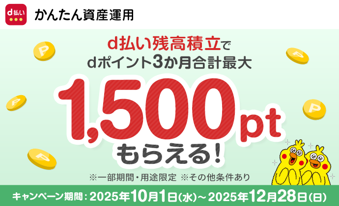 かんたん資産運用 d払い残高積立でdポイント3か月合計最大1,500ptもらえる！ ※一部期間・用途限定 ※その他条件あり キャンペーン期間：2025年10月1日（水）～12月28日（日）