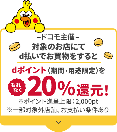 ドコモ主催 対象のお店にてd払いでお買物をするとdポイント（期間・用途限定）をもれなく20％還元！