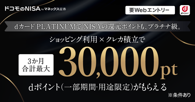 dカード PLATINUMでNISAの還元ポイントも、プラチナ級。 ショッピング利用×クレカ積立で3か月合計最大30,000pt dポイント（一部期間・用途限定）がもらえる