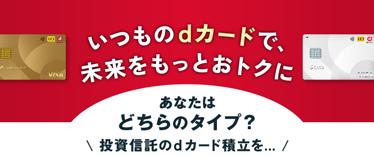 いつものdカードで、未来をもっとおトクに あなたはどちらのタイプ？投資信託のdカード積立を…