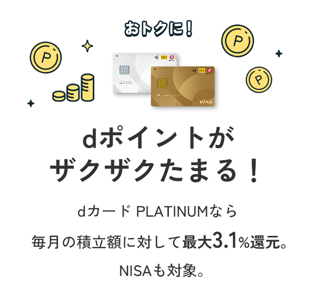 dポイントがザクザクたまる！dカード PLATINUMなら毎月の積立額に対して最大3.1％還元。NISAも対象。