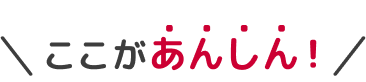 ここがあんしん！