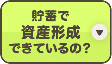 貯蓄で資産形成できているの？