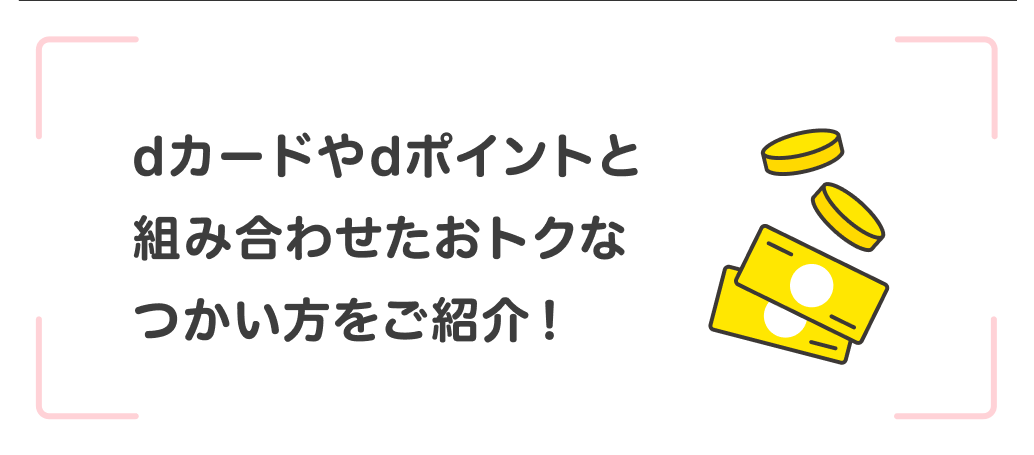 dカードやdポイントと組み合わせたおトクなつかい方をご紹介！