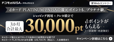 dカード PLATINUMでNISAの還元ポイントも、プラチナ級。ショッピング利用 × クレカ積立で3か月合計最大30,000pt dポイントがもらえる(一部期間・用途限定)