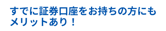 すでに証券口座をお持ちの方にもメリットあり！