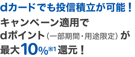dカードでも投信積立が可能！キャンペーン適用でdポイント（一部期間・用途限定）が最大10％※1還元！