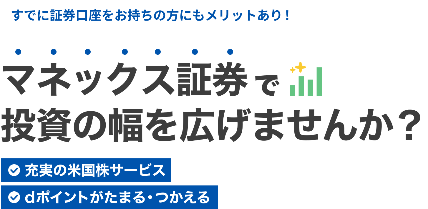 すでに証券口座をお持ちの方にもメリットあり！ マネックス証券で投資の幅を広げませんか？ 充実の米国株サービス dポイントがたまる・つかえる