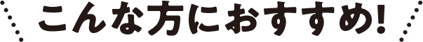 こんな方におすすめ！