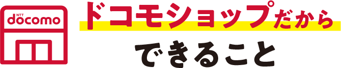 ドコモショップだからできること